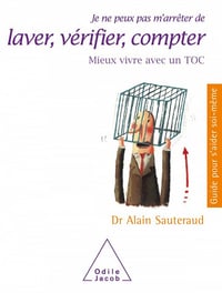 Alain Sauteraud - Je ne peux pas m’arrêter de laver, vérifier, compter: Mieux vivre avec un TOC