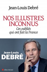 Nos illustres inconnus: Ces oubliés qui ont fait la France - Jean-Louis Debré