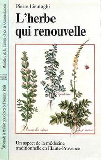 Pierre Lieutaghi - L’herbe qui renouvelle: Un aspect de la médecine traditionnelle en Haute-Provence (Ethnologie de la France)