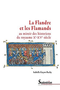 La Flandre et les Flamands au miroir des historiens du royaume - Isabelle Guyot-Bachy