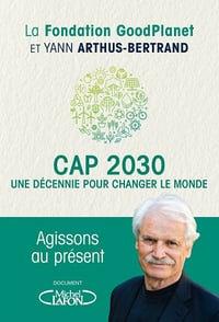 Cap 2030, une décennie pour changer le monde - Yann Arthus-bertrand (2021)