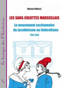 Michel Vovelle - Les sans-culottes marseillais: Le mouvement sectionnaire du jacobinisme au fédéralisme 1791-1793