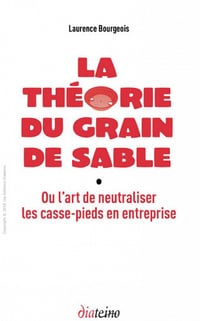 La théorie du grain de sable: Ou l’art de neutraliser les casse-pieds en entreprise (2018)