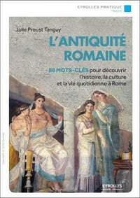 L’Antiquité romaine : 80 mots-clés pour découvrir l’histoire, la culture et la vie quotidienne à Rome