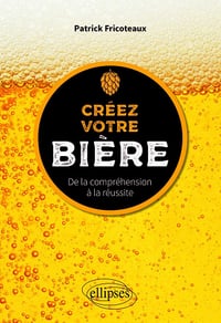 Créez votre bière : De la compréhension à la réussite - Patrick Fricoteaux