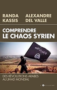 Comprendre le Chaos syrien : Des révolutions arabes au jihad mondial - Alexandre Del Valle et Randa Kassis