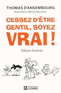 Cessez d'être gentil, soyez vrai! (edition illustree): Le best-seller de Thomas d'Ansembourg sur la Communication Non Violente - Thomas d' Ansembourg