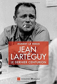 Jean Larteguy, le dernier centurion - Hubert Le Roux