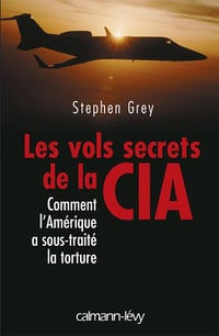 Les Vols secrets de la CIA: Comment l'Amérique a sous-traité la torture - Stephen Grey