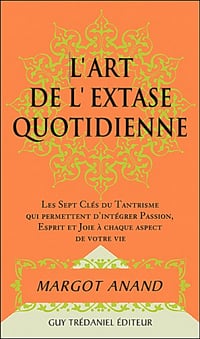 L’art de l’extase quotidienne : Les sept clefs du tantrisme qui permettent d’intégrer passion, esprit et joie à chaque aspect de votre vie