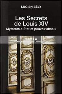 Les secrets de Louis XIV : Mystères d’Etat et pouvoir absolu - Lucien Bély