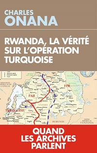 Rwanda, la vérité sur l'opération Turquoise : Quand les archives parlent - Charles Onana