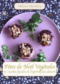 Mélanie Mardelay - Fêtes de Noël végétales: 15 recettes faciles de l'apéritif au dessert