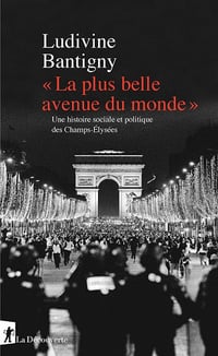 La plus belle avenue du monde. Une histoire sociale et politique des Champs-Élysées - Ludivine Bantigny (2020)