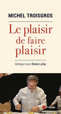Le plaisir de faire plaisir : dialogue avec Denis Lafay - Michel Troisgros (2021)
