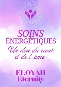 Soins Énergétiques : Un Don du Cœur et de l’Âme - Eloyah Eternity (2025)