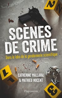 Scènes de crime : Dans le labo de la gendarmerie scientifique - Mathieu Nocent , Catherine Mallaval (2022)
