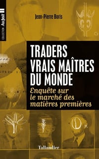 Jean-Pierre Boris - Traders, vrais maîtres de monde, Enquête sur le marché des matières premières - Jean-Pierre Boris (2017)