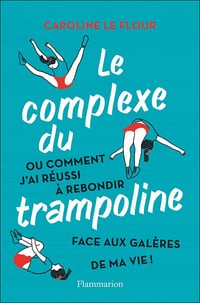 Le complexe du trampoline: Ou comment j'ai réussi à rebondir face aux galères de ma vie ! - Caroline Le Flour (2021)