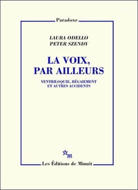 La Voix, par ailleurs : Ventriloquie, bégaiement et autres accidents - Laura Odello, Peter Szendy (2023)