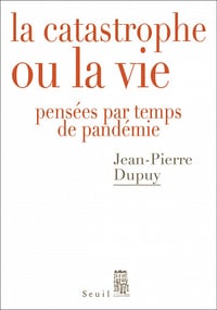 La Catastrophe ou la vie - Pensées par temps de pandémie - Jean-pierre Dupuy (2021)