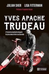 Yves Apache Trudeau : L'histoire du Hells Angels le plus meurtrier au Canada - Lisa Fitterman, Julian Sher (2025)