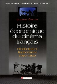 Histoire économique du cinéma français: Production et financement 1940-1950 - Laurent Creton (2013)