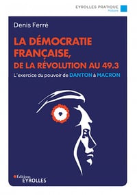 La démocratie française, de la Révolution au 49.3 : L'exercice du pouvoir de Danton à Macron - Denis Ferré (2023)