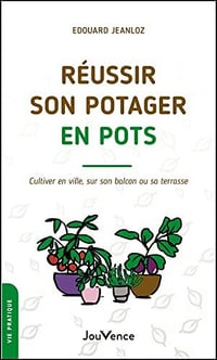 Réussir son potager en pots: Cultiver en ville, sur son balcon ou sa terrasse - Edouard Jeanloz (2022)