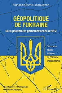 Géopolitique de l'Ukraine: De la perestroïka gorbatchévienne à 2022 - François Grumel Jacquignon (2022)