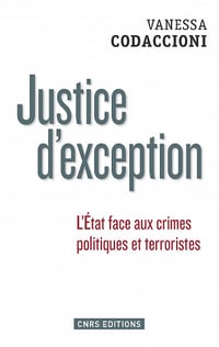 Justice d’exception. L’Etat face aux crimes politiques et terroristes - Vanessa Codaccioni