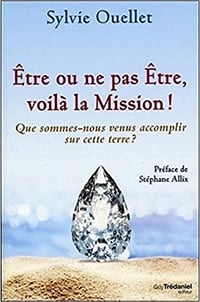 Sylvie Ouellet, "Être ou ne pas être, voilà la mission ! - Que sommes-nous venus accomplir sur cette terre ?"