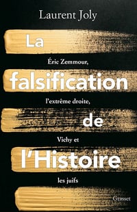 La falsification de l'Histoire : Eric Zemmour, l'extrême droite, Vichy et les juifs - Laurent Joly (2022)