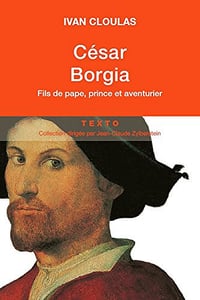 César Borgia : Fils de pape, prince et aventurier - Ivan Cloulas (2017)