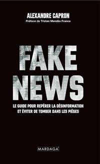 Fake news : Le guide pour repérer la désinformation et éviter de tomber dans les pièges - Alexandre Capron (2024)