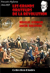 Les grands orateurs de la Révolution : Mirabeau, Vergniaud, Danton, Robespierre - François-Alphonse Aulard