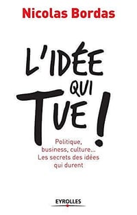Nicolas Bordas - L'idée qui tue !: Politique, business, culture... Les secrets des idées qui durent.