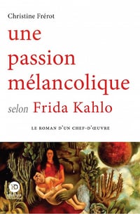 Une passion mélancolique selon Frida Kahlo - Christine Frérot (2022)