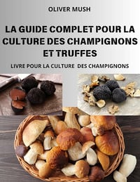 OLIVER MUSH - LA GUIDE COMPLET POUR LA CULTURE DES CHAMPIGNONS ET TRUFFES (2024)