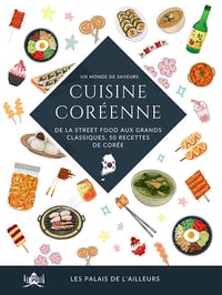 Les Palais de l’Ailleurs - Un monde de saveurs - La cuisine coréenne: De la street food aux grands classiques, 50 recettes traditionnelles de Corée