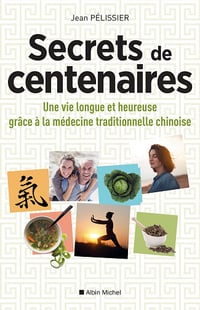 Secrets de centenaires : Une vie longue et heureuse grâce à la médecine traditionnelle chinoise - Jean Pélissier