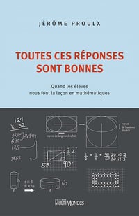 Toutes ces réponses sont bonnes : Quand les enfants nous font la leçon en mathématiques - Jérôme Proulx (2021)