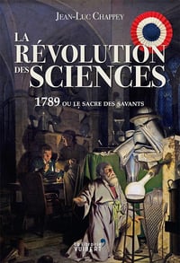 La Révolution des sciences : 1789 ou le sacre des savants - Jean-Luc Chappey (2020)