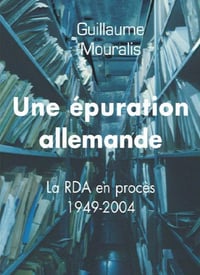Une épuration allemande : La RDA en procès 1949-2004 - Guillaume Mouralis