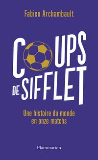 Coups de sifflet : Une histoire du monde en onze matchs - Fabien Archambault (2022)