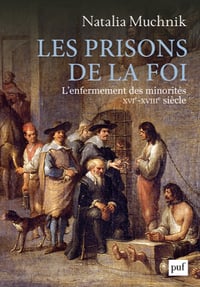 Les prisons de la foi: L’enfermement des minorités (XVIe -XVIIIe siècle) - Natalia Muchnik