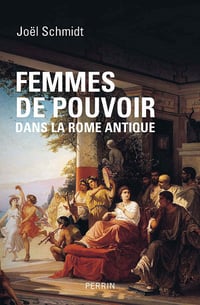 Femmes de pouvoir dans la Rome antique - Joël Schmidt