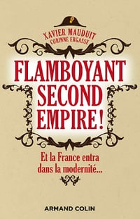 Flamboyant Second Empire ! Et la France entra dans la modernité... - Xavier Mauduit