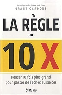 La règle du 10 x - Grant Cardone