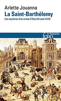 La Saint-Barthélemy : Les mystères d’un crime d’État (24 août 1572) - Arlette Jouanna (2017)
